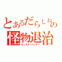 とあるだらしねぇ男達の怪物退治（モンスターハンター）