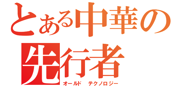 とある中華の先行者（オールド　テクノロジー）