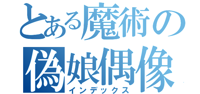 とある魔術の偽娘偶像項目（インデックス）