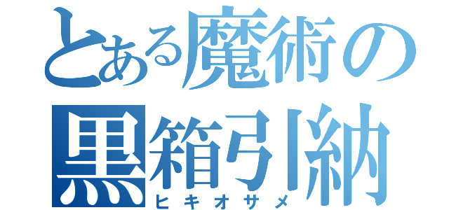 とある魔術の黒箱引納（ヒキオサメ）