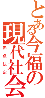 とある今福の現代社会（赤点決定）