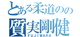 とある柔道のの質実剛健（ＦＵＪＩＷＡＲＡ）