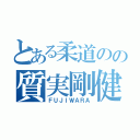 とある柔道のの質実剛健（ＦＵＪＩＷＡＲＡ）