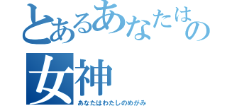 とあるあなたは私の女神（あなたはわたしのめがみ）