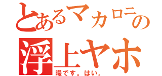 とあるマカロニ。の浮上ヤホくれ（暇です。はい。）