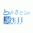 とあるさとこの誕生日（実は過去）