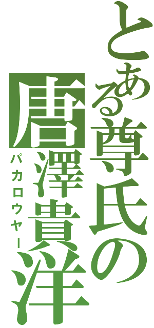 とある尊氏の唐澤貴洋（パカロウヤー）