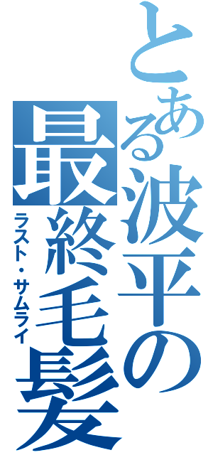 とある波平の最終毛髪（ラスト・サムライ）