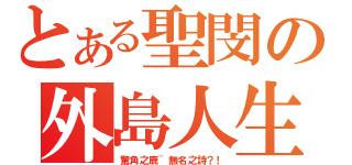 とある聖閔の外島人生（驚角之鹿~無名之詩？！）