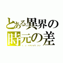 とある異界の時元の差（Ｉ．Ｊ．イチジョウ．ジン）