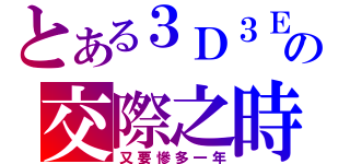 とある３Ｄ３Ｅの交際之時（又要慘多一年）