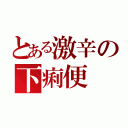 とある激辛の下痢便（）