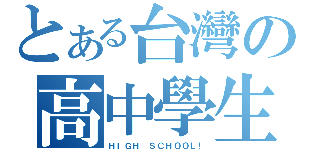 とある台灣の高中學生（ＨＩＧＨ ＳＣＨＯＯＬ！）