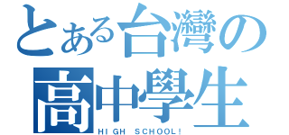 とある台灣の高中學生（ＨＩＧＨ ＳＣＨＯＯＬ！）