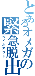 とあるオメガの緊急脱出（ベイルアウト）