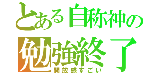 とある自称神の勉強終了（開放感すごい）