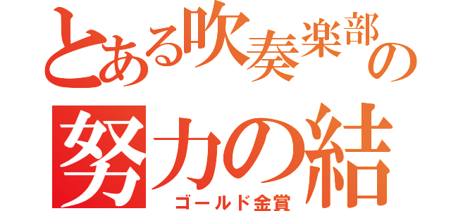 とある吹奏楽部の努力の結晶（　ゴールド金賞）