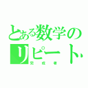 とある数学のリピート（完成者）