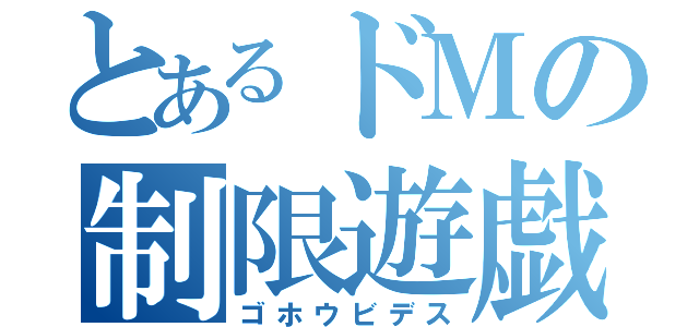 とあるドＭの制限遊戯（ゴホウビデス）