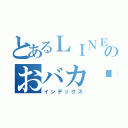 とあるＬＩＮＥのおバカ♡（インデックス）