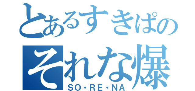 とあるすきぱのそれな爆進（ＳＯ・ＲＥ・ＮＡ）