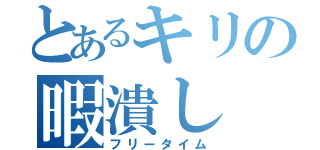 とあるキリの暇潰し（フリータイム）