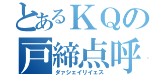 とあるＫＱの戸締点呼（ダァシェイリイェス）