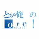 とある俺のｏｒｅ！（オッレイッッ）