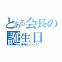 とある会長の誕生日（素晴らしいッ！！）