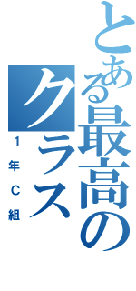 とある最高のクラス（１年Ｃ組）