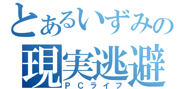 とあるいずみの現実逃避（ＰＣライフ）