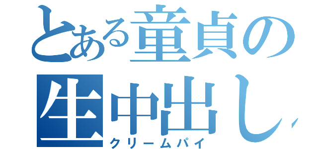 とある童貞の生中出し（クリームパイ）