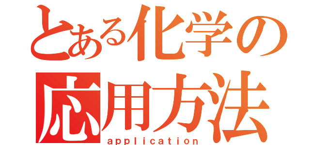 とある化学の応用方法（ａｐｐｌｉｃａｔｉｏｎ）