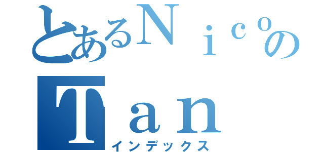 とあるＮｉｃｏｌｅのＴａｎ（インデックス）