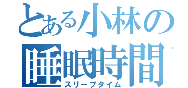 とある小林の睡眠時間（スリープタイム）