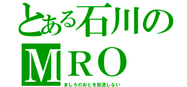 とある石川のＭＲＯ（ましろのおとを放送しない）