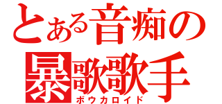 とある音痴の暴歌歌手（ボウカロイド）