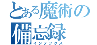 とある魔術の備忘録（インデックス）