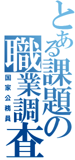 とある課題の職業調査（国家公務員）