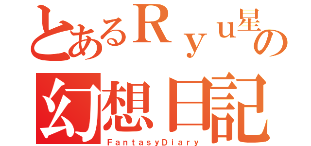 とあるＲｙｕ星の幻想日記（ＦａｎｔａｓｙＤｉａｒｙ）