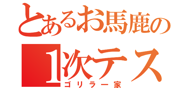 とあるお馬鹿の１次テスト（ゴリラ一家）