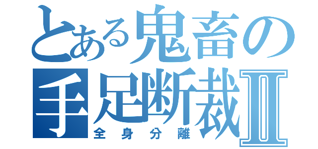 とある鬼畜の手足断裁Ⅱ（全身分離）