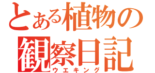 とある植物の観察日記（ウエキング）