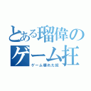 とある瑠偉のゲーム抂（ゲーム壊れた奴）