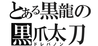 とある黒龍の黒爪太刀（ドレバノン）