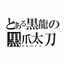 とある黒龍の黒爪太刀（ドレバノン）