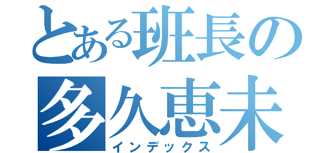 とある班長の多久恵未（インデックス）