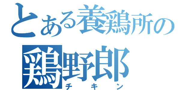 とある養鶏所の鶏野郎（チキン）