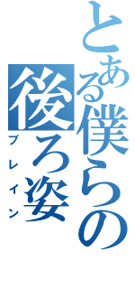 とある僕らの後ろ姿（ブレイン）