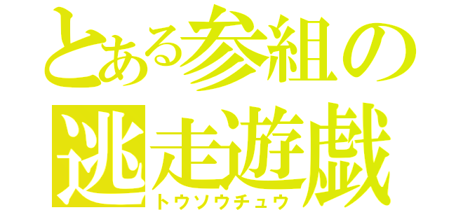 とある参組の逃走遊戯（トウソウチュウ）